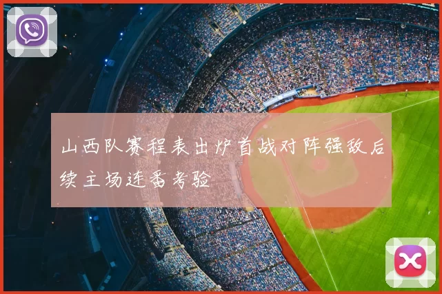山西队赛程表出炉首战对阵强敌后续主场连番考验