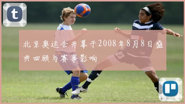 北京奥运会开幕于2008年8月8日盛典回顾与赛事影响