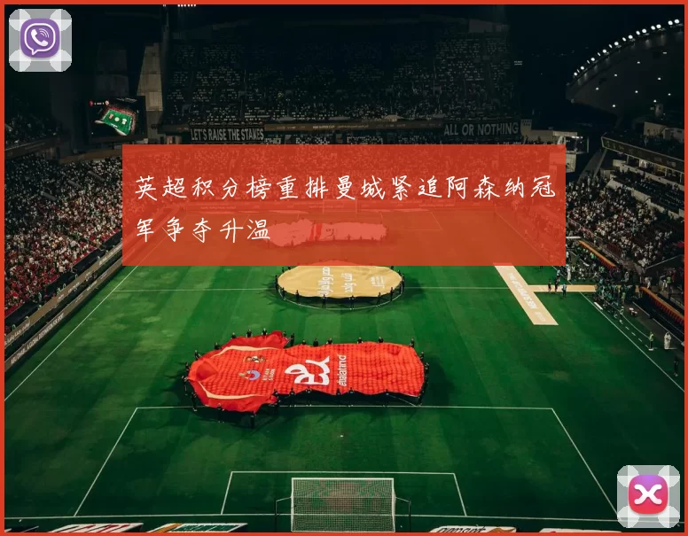 英超积分榜重排曼城紧追阿森纳冠军争夺升温