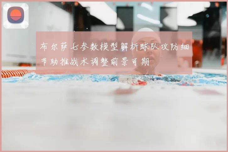 布尔萨七参数模型解析球队攻防细节助推战术调整前景可期