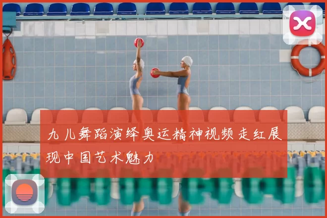 九儿舞蹈演绎奥运精神视频走红展现中国艺术魅力