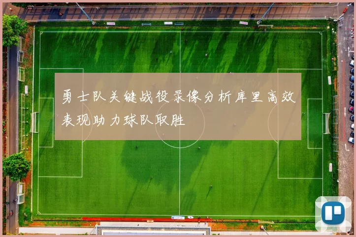 勇士队关键战役录像分析库里高效表现助力球队取胜