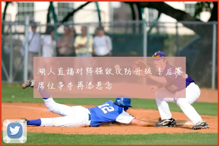 湖人直播对阵强敌攻防升级 季后赛席位争夺再添悬念