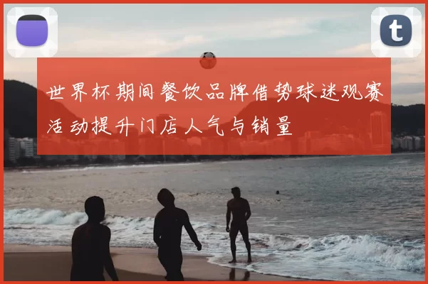 世界杯期间餐饮品牌借势球迷观赛活动提升门店人气与销量