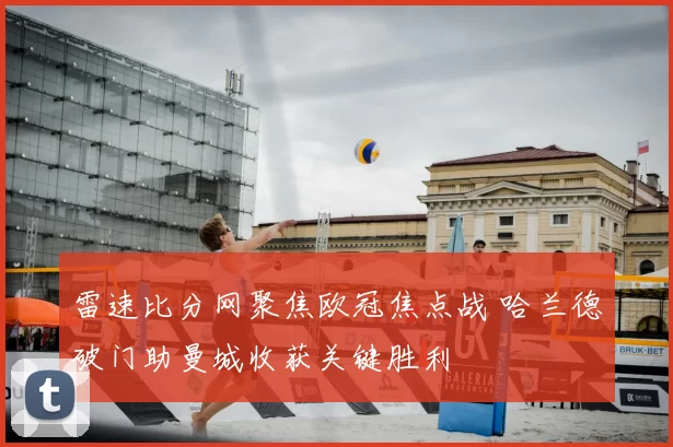 雷速比分网聚焦欧冠焦点战 哈兰德破门助曼城收获关键胜利