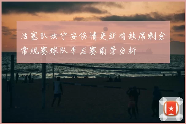 活塞队坎宁安伤情更新将缺席剩余常规赛球队季后赛前景分析