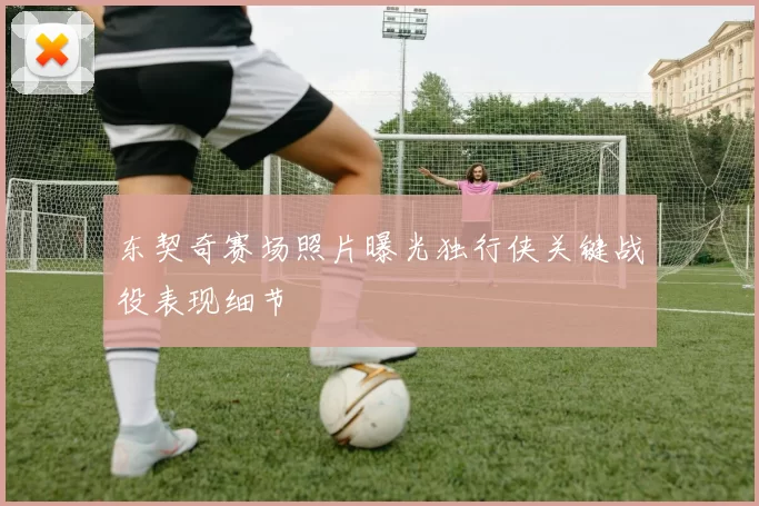 东契奇赛场照片曝光独行侠关键战役表现细节