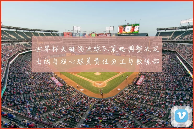 世界杯关键场次球队策略调整决定出线与核心球员责任分工与教练部署