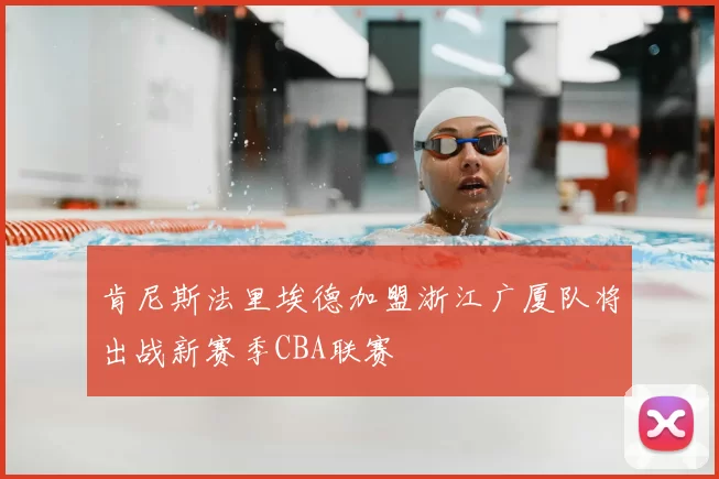 肯尼斯法里埃德加盟浙江广厦队将出战新赛季CBA联赛