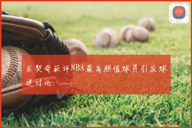 东契奇获评NBA最高颜值球员引发球迷讨论