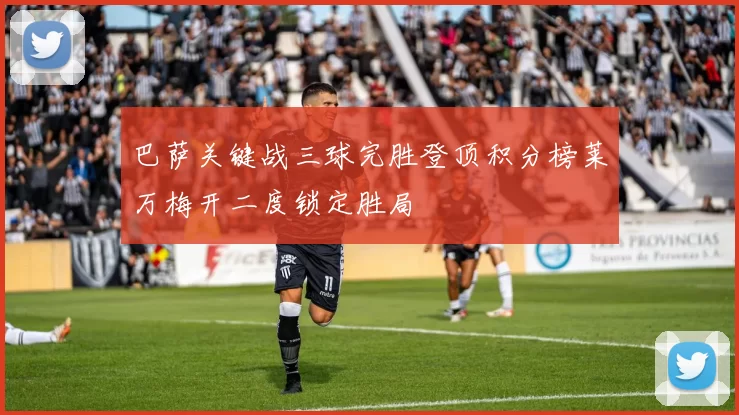 巴萨关键战三球完胜登顶积分榜莱万梅开二度锁定胜局