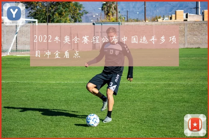 2022冬奥会赛程公布中国选手多项目冲金看点