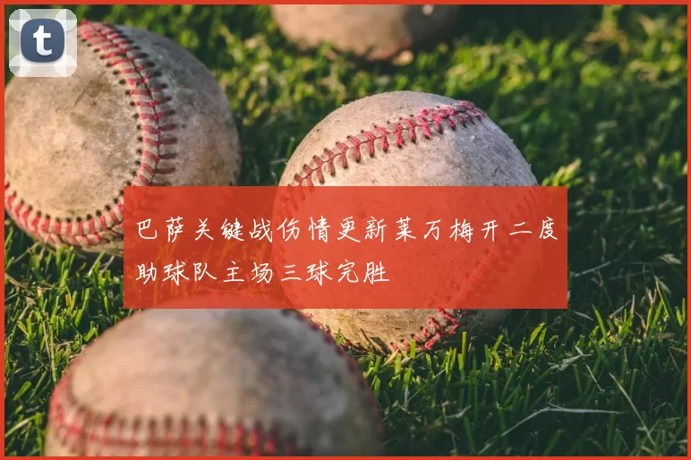 巴萨关键战伤情更新莱万梅开二度助球队主场三球完胜