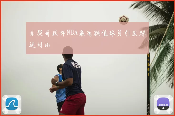 东契奇获评NBA最高颜值球员引发球迷讨论
