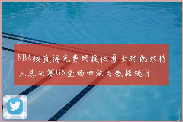 NBA线直播免费网提供勇士对凯尔特人总决赛G6全场回放与数据统计