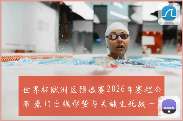 世界杯欧洲区预选赛2026年赛程公布 豪门出线形势与关键生死战一览