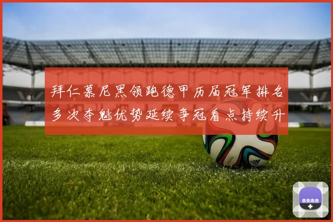 拜仁慕尼黑领跑德甲历届冠军排名多次夺魁优势延续争冠看点持续升温