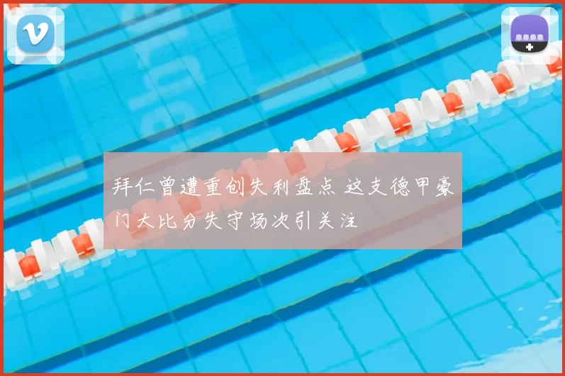 拜仁曾遭重创失利盘点 这支德甲豪门大比分失守场次引关注