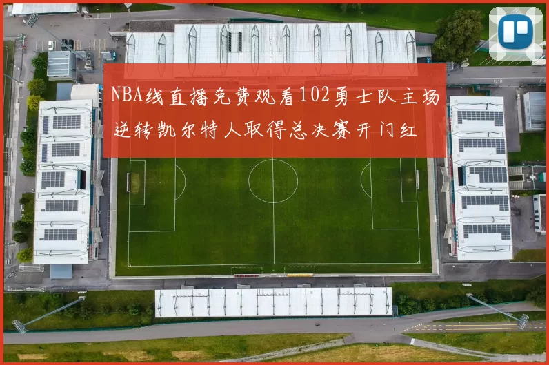 NBA线直播免费观看102勇士队主场逆转凯尔特人取得总决赛开门红