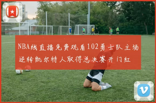 NBA线直播免费观看102勇士队主场逆转凯尔特人取得总决赛开门红