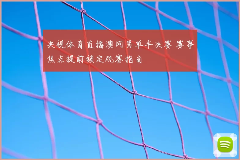 央视体育直播澳网男单半决赛 赛事焦点提前锁定观赛指南