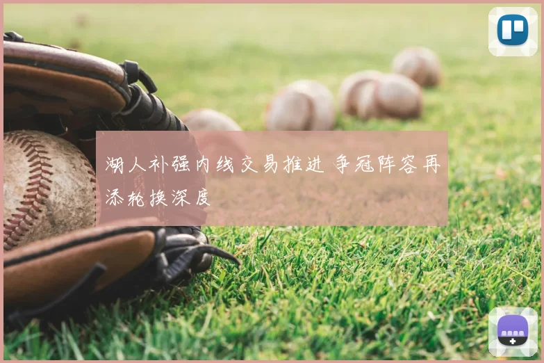 湖人补强内线交易推进 争冠阵容再添轮换深度