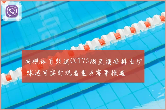 央视体育频道CCTV5线直播安排出炉 球迷可实时观看重点赛事报道