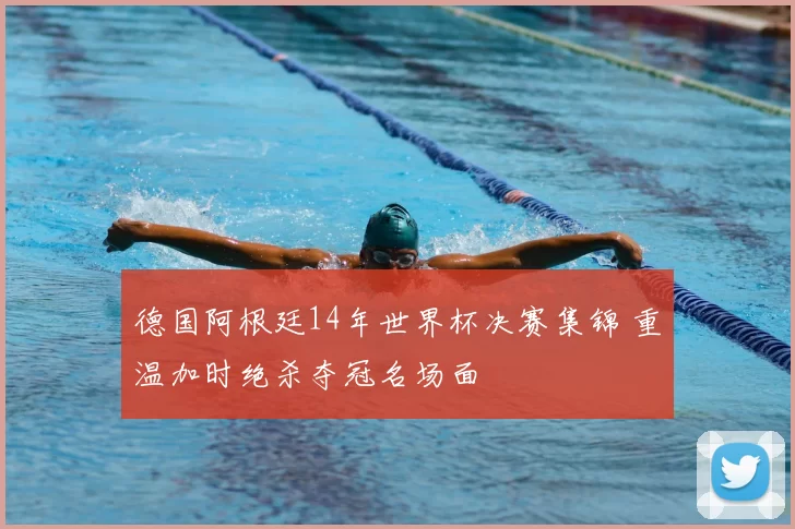 德国阿根廷14年世界杯决赛集锦 重温加时绝杀夺冠名场面