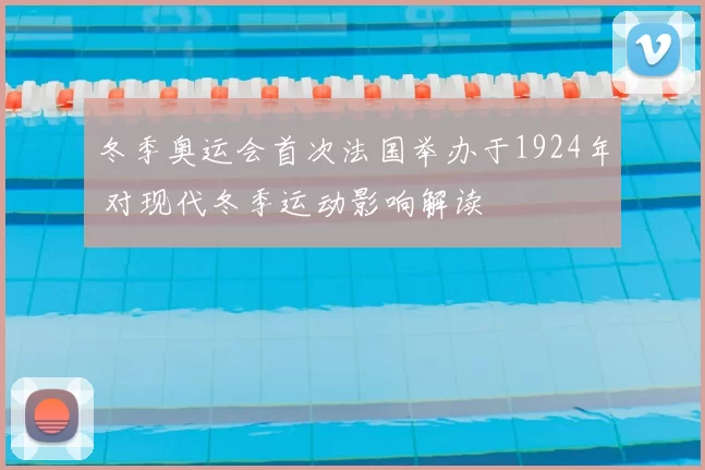 冬季奥运会首次法国举办于1924年 对现代冬季运动影响解读