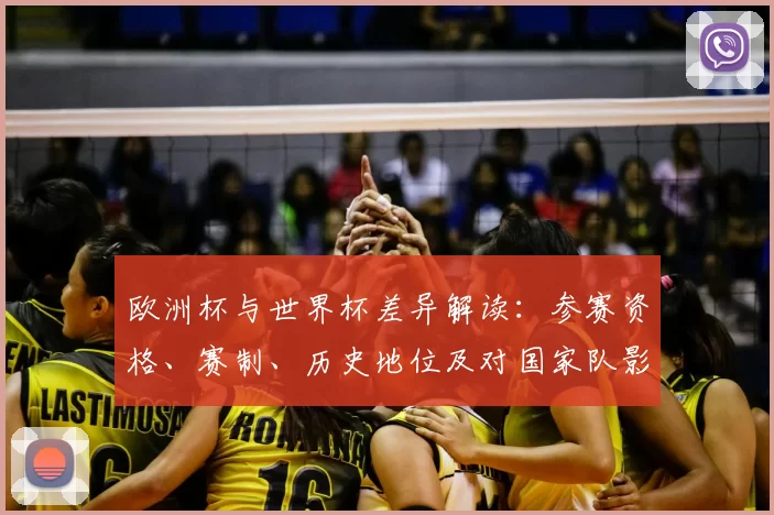 欧洲杯与世界杯差异解读:参赛资格、赛制、历史地位及对国家队影响