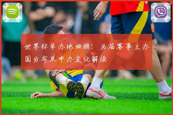 世界杯举办地回顾：历届赛事主办国分布及申办变化解读