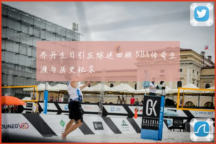 乔丹生日引发球迷回顾 NBA传奇生涯与历史纪录