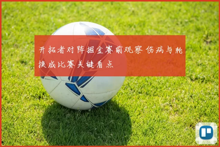 开拓者对阵掘金赛前观察 伤病与轮换成比赛关键看点