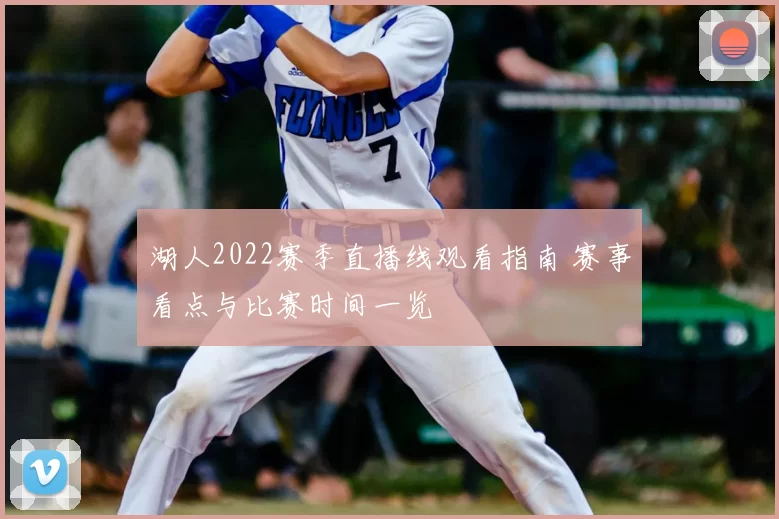 湖人2022赛季直播线观看指南 赛事看点与比赛时间一览
